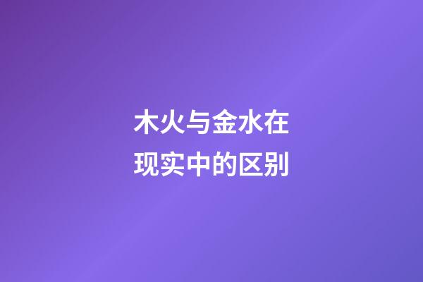 木火与金水在现实中的区别