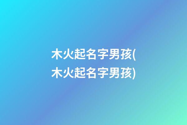 木火起名字男孩(木火起名字男孩)