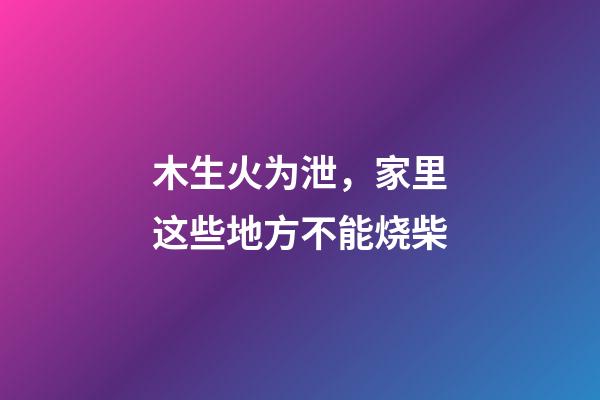 木生火为泄，家里这些地方不能烧柴