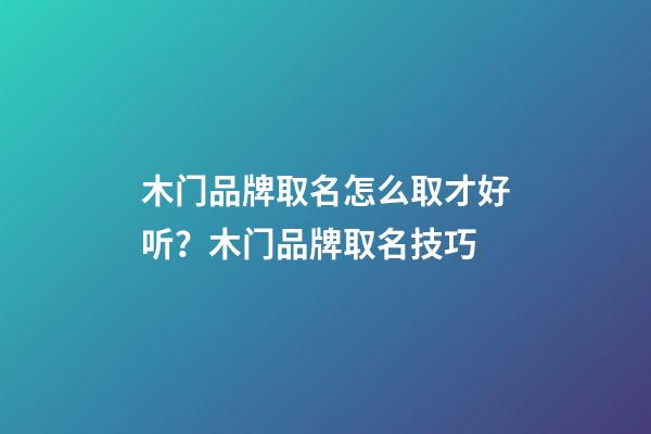 木门品牌取名怎么取才好听？木门品牌取名技巧-第1张-商标起名-玄机派