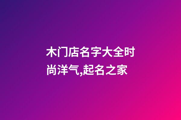 木门店名字大全时尚洋气,起名之家-第1张-店铺起名-玄机派
