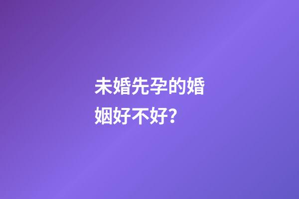 未婚先孕的婚姻好不好？