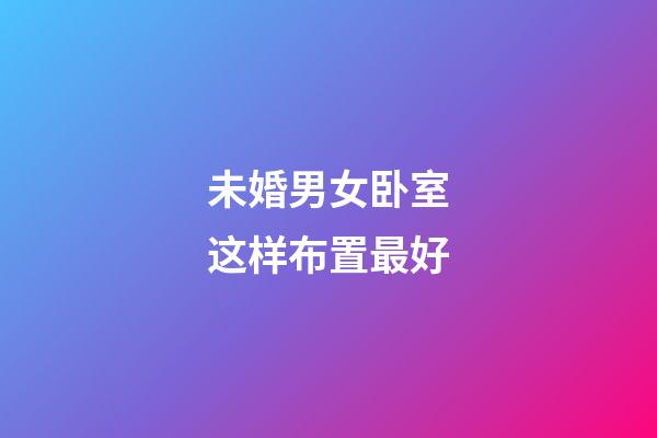 未婚男女卧室这样布置最好