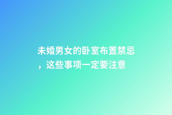 未婚男女的卧室布置禁忌，这些事项一定要注意