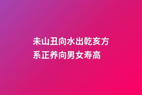 未山丑向水出乾亥方系正养向男女寿高