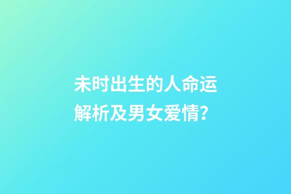 未时出生的人命运解析及男女爱情？
