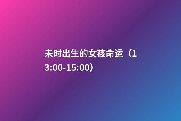 未时出生的女孩命运（13:00-15:00）
