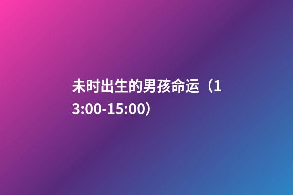 未时出生的男孩命运（13:00-15:00）