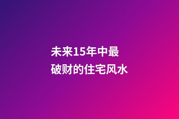 未来15年中最破财的住宅风水