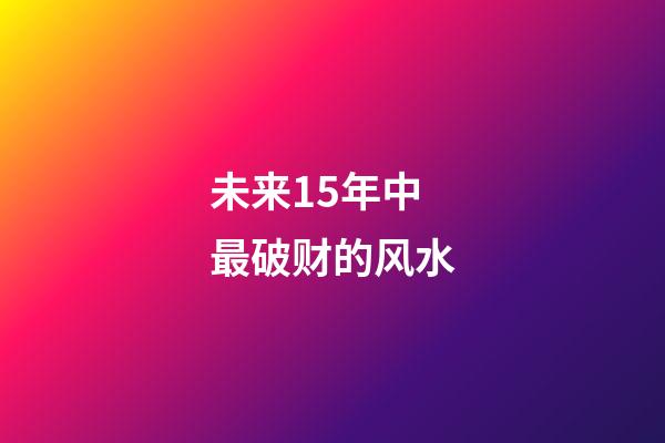 未来15年中最破财的风水