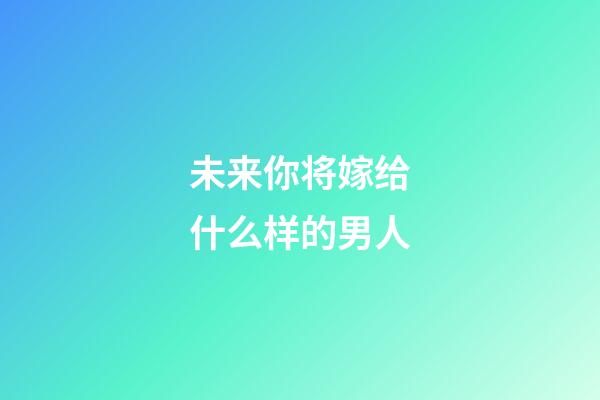 未来你将嫁给什么样的男人