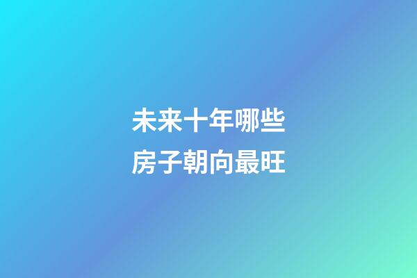 未来十年哪些房子朝向最旺