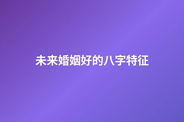 未来婚姻好的八字特征