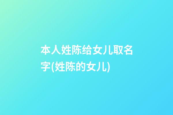 本人姓陈给女儿取名字(姓陈的女儿)