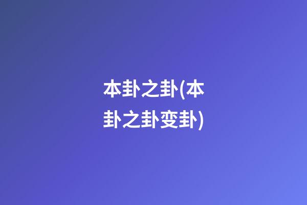 本卦之卦(本卦之卦变卦)