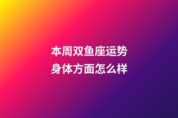 本周双鱼座运势身体方面怎么样-第1张-星座运势-玄机派