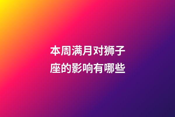 本周满月对狮子座的影响有哪些-第1张-星座运势-玄机派