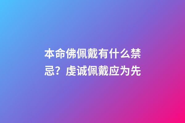 本命佛佩戴有什么禁忌？虔诚佩戴应为先