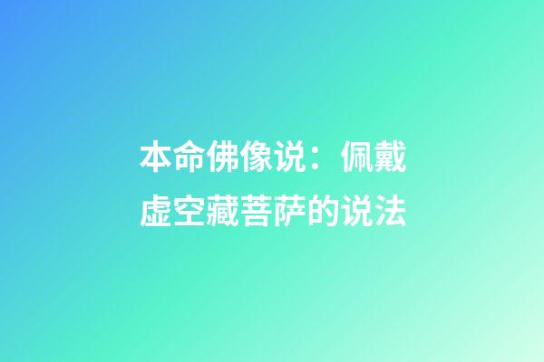 本命佛像说：佩戴虚空藏菩萨的说法