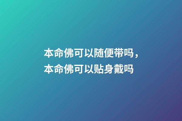 本命佛可以随便带吗，本命佛可以贴身戴吗