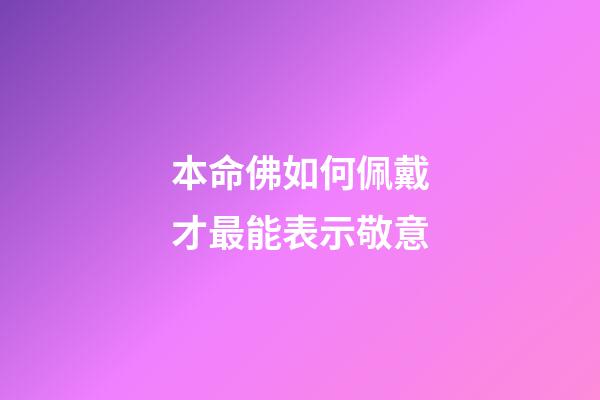 本命佛如何佩戴才最能表示敬意