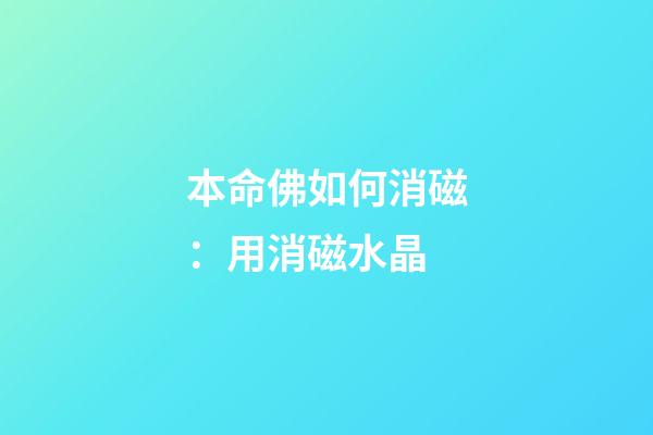 本命佛如何消磁：用消磁水晶