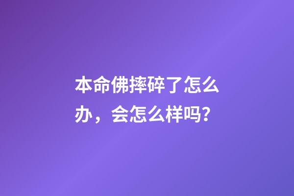 本命佛摔碎了怎么办，会怎么样吗？