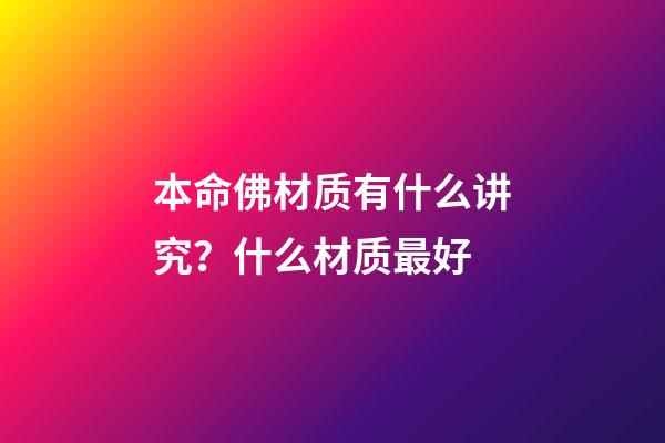 本命佛材质有什么讲究？什么材质最好