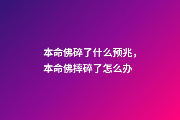 本命佛碎了什么预兆，本命佛摔碎了怎么办