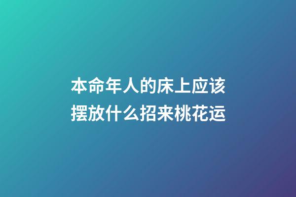 本命年人的床上应该摆放什么招来桃花运