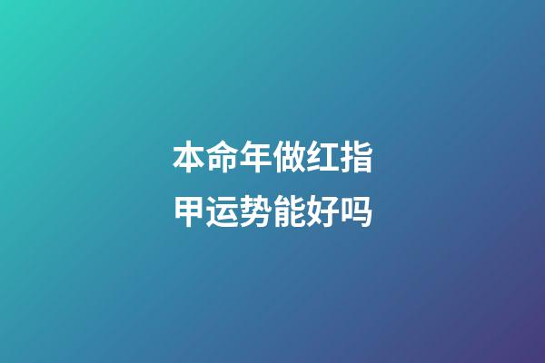 本命年做红指甲运势能好吗