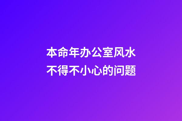 本命年办公室风水不得不小心的问题