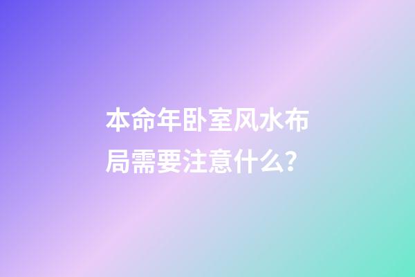 本命年卧室风水布局需要注意什么？