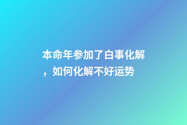 本命年参加了白事化解，如何化解不好运势