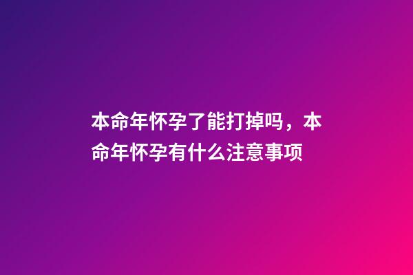 本命年怀孕了能打掉吗，本命年怀孕有什么注意事项