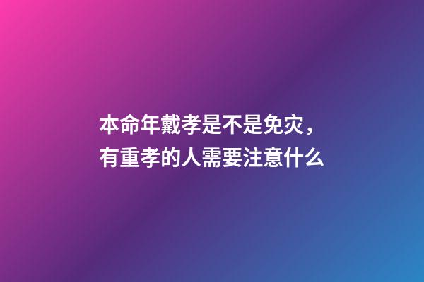 本命年戴孝是不是免灾，有重孝的人需要注意什么