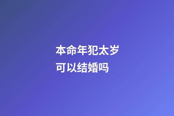 本命年犯太岁可以结婚吗