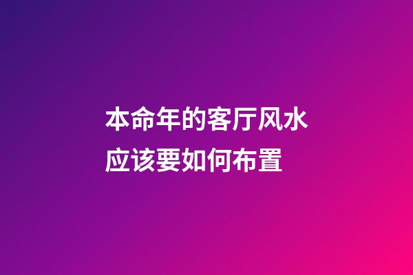 本命年的客厅风水应该要如何布置