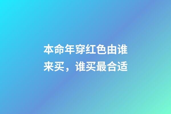 本命年穿红色由谁来买，谁买最合适