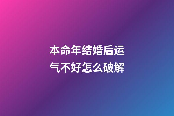 本命年结婚后运气不好怎么破解