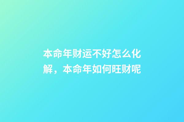 本命年财运不好怎么化解，本命年如何旺财呢