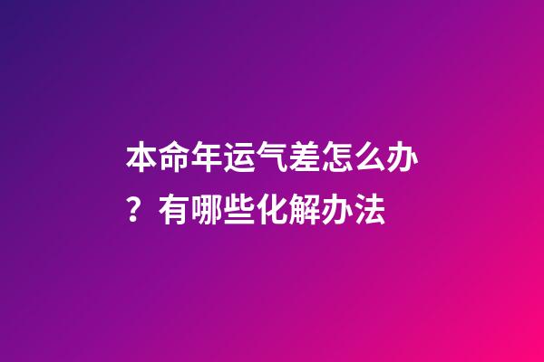 本命年运气差怎么办？有哪些化解办法