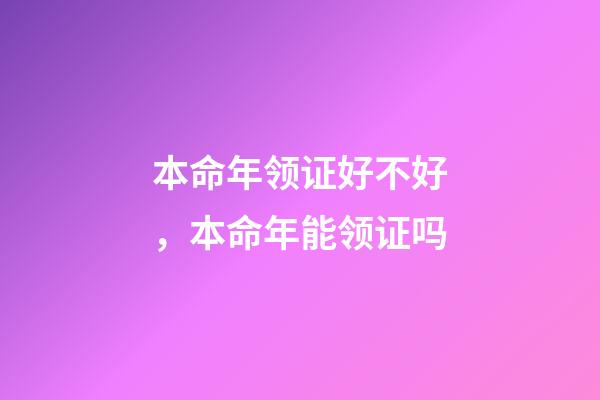 本命年领证好不好，本命年能领证吗