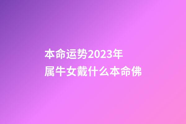本命运势2023年属牛女戴什么本命佛