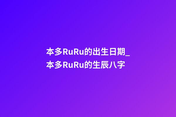 本多RuRu的出生日期_本多RuRu的生辰八字