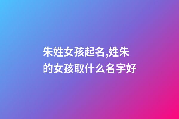 朱姓女孩起名,姓朱的女孩取什么名字好