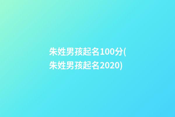 朱姓男孩起名100分(朱姓男孩起名2020)