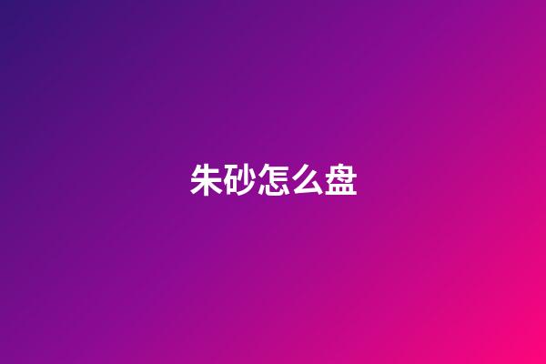 朱砂怎么盘