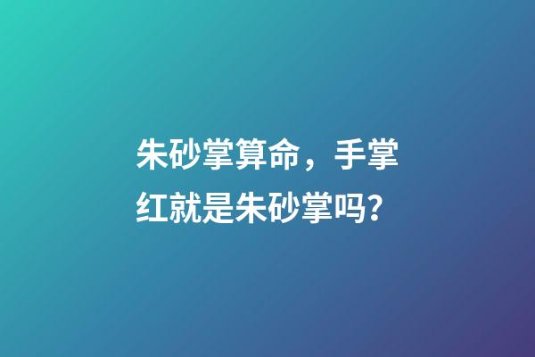 朱砂掌算命，手掌红就是朱砂掌吗？