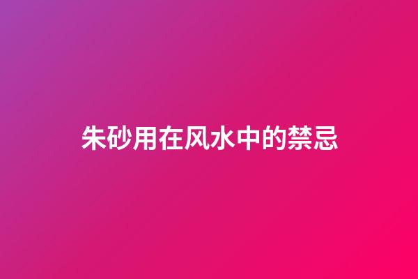 朱砂用在风水中的禁忌